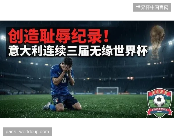 意大利队连续三届无缘世界杯，蓝衣军团的锋线终结能力成为最大短板